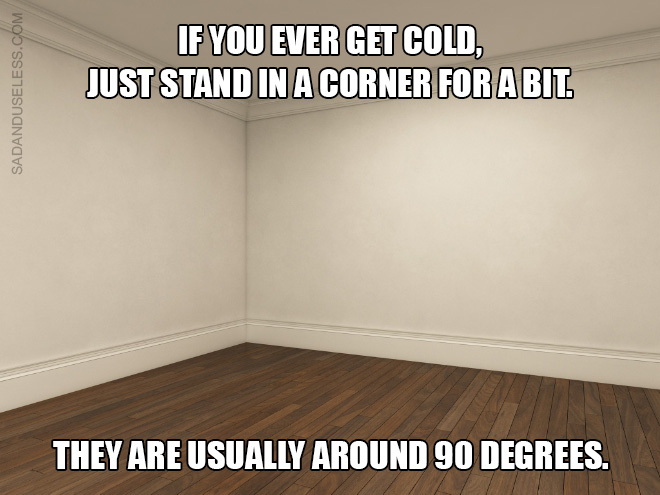 If you ever get cold, just stand in a corner for a bit. They are usually around 90 degrees.