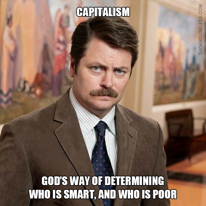 Capitalism: God's way of determining who is smart, and who is poor.