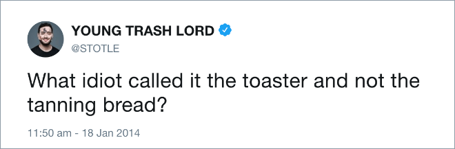 What idiot called it the toaster and not the tanning bread?