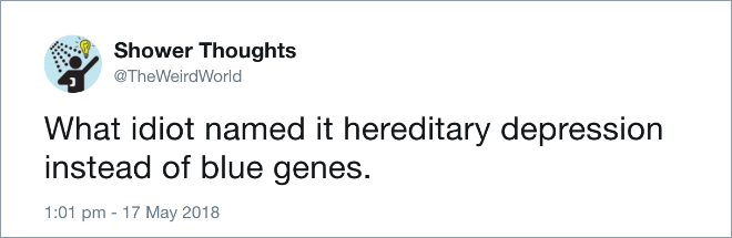 What idiot named it hereditary depression instead of blue genes.