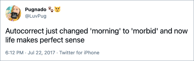 Autocorrect just changed 'morning' to 'morbid' and now life makes perfect sense