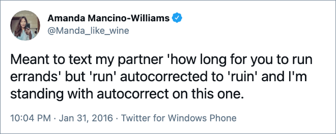 Meant to text my partner 'how long for you to run errands' but 'run' autocorrected to 'ruin' and I'm standing with autocorrect on this one.