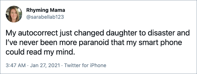 My autocorrect just changed daughter to disaster and I’ve never been more paranoid that my smart phone could read my mind.