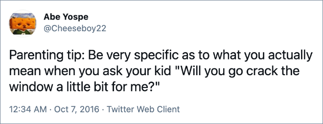 Parenting tip: Be very specific as to what you actually mean when you ask your kid "Will you go crack the window a little bit for me?"