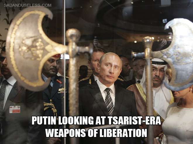 Putin looking at tsarist-era weapons of liberation.