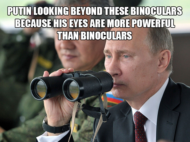 Putin looking beyond these binoculars because his eyes are more powerful than binoculars.