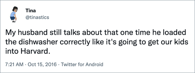 My husband still talks about that one time he loaded the dishwasher correctly like it's going to get our kids into Harvard.