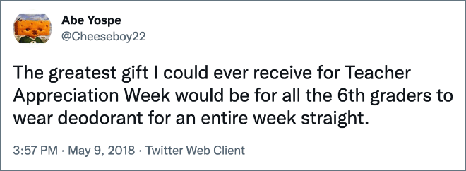 The greatest gift I could ever receive for Teacher Appreciation Week would be for all the 6th graders to wear deodorant for an entire week straight.