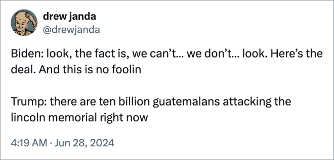 Biden: look, the fact is, we can’t… we don’t… look. Here’s the deal. And this is no foolin Trump: there are ten billion guatemalans attacking the lincoln memorial right now