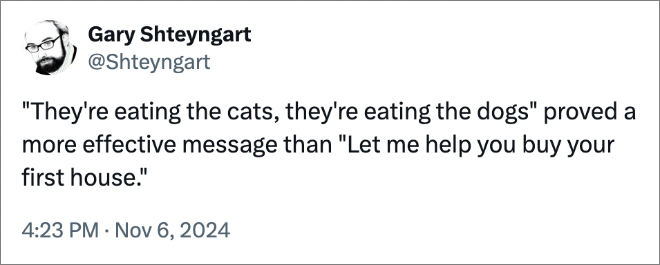 "They're eating the cats, they're eating the dogs" proved a more effective message than "Let me help you buy your first house."