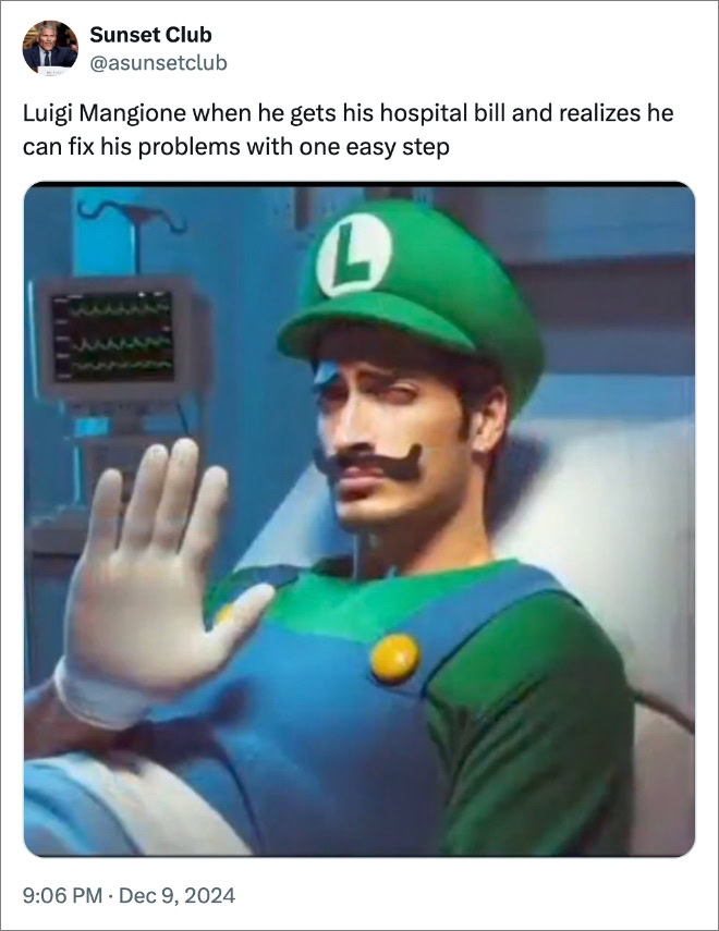 Luigi Mangione when he gets his hospital bill and realizes he can fix his problems with one easy step