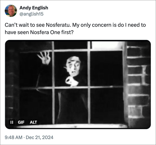 Can’t wait to see Nosferatu. My only concern is do I need to have seen Nosfera One first?