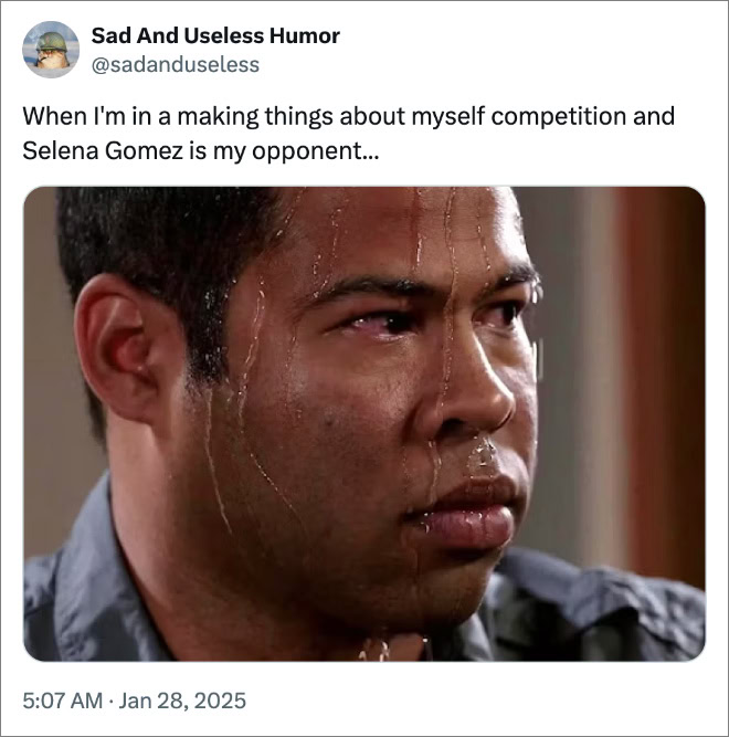 When I'm in a making things about myself competition and Selena Gomez is my opponent...