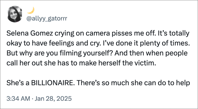 Selena Gomez crying on camera pisses me off. It’s totally okay to have feelings and cry. I’ve done it plenty of times. But why are you filming yourself? And then when people call her out she has to make herself the victim. She’s a BILLIONAIRE. There’s so much she can do to help