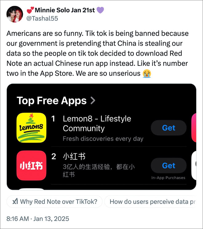 Americans are so funny. Tik tok is being banned because our government is pretending that China is stealing our data so the people on tik tok decided to download Red Note an actual Chinese run app instead. Like it’s number two in the App Store. We are so unserious