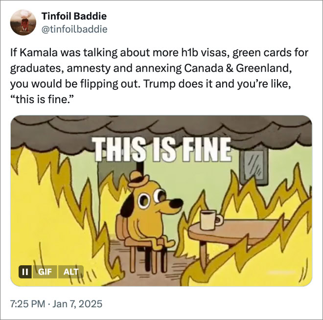 If Kamala was talking about more h1b visas, green cards for graduates, amnesty and annexing Canada & Greenland, you would be flipping out. Trump does it and you’re like, “this is fine.”