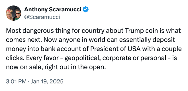 Most dangerous thing for country about Trump coin is what comes next. Now anyone in world can essentially deposit money into bank account of President of USA with a couple clicks. Every favor - geopolitical, corporate or personal - is now on sale, right out in the open.