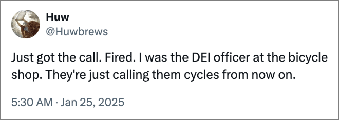 Just got the call. Fired. I was the DEI officer at the bicycle shop. They're just calling them cycles from now on.