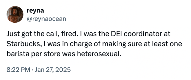 Just got the call, fired. I was the DEI coordinator at Starbucks, I was in charge of making sure at least one barista per store was heterosexual.