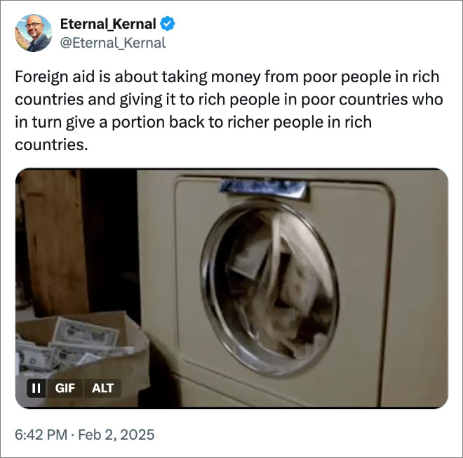 Foreign aid is about taking money from poor people in rich countries and giving it to rich people in poor countries who in turn give a portion back to richer people in rich countries.